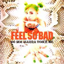 Feel So Bad : Do You Wanna Touch Me